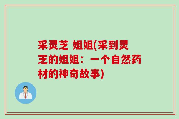 采灵芝 姐姐(采到灵芝的姐姐：一个自然药材的神奇故事)