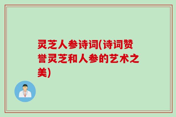 灵芝人参诗词(诗词赞誉灵芝和人参的艺术之美)