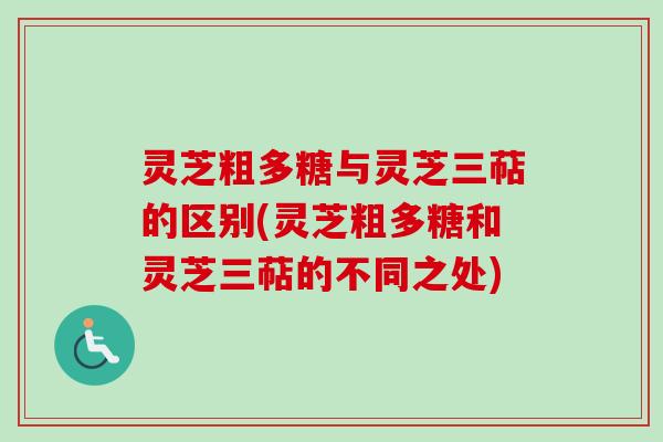 灵芝粗多糖与灵芝三萜的区别(灵芝粗多糖和灵芝三萜的不同之处)