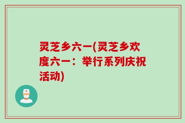 灵芝乡六一(灵芝乡欢度六一：举行系列庆祝活动)