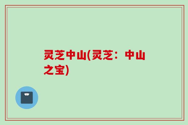 灵芝中山(灵芝：中山之宝)