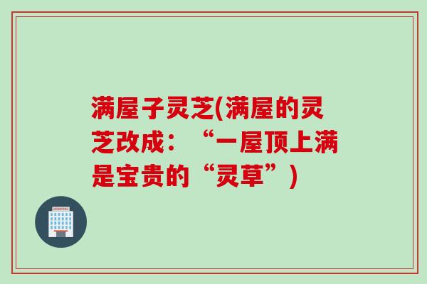满屋子灵芝(满屋的灵芝改成：“一屋顶上满是宝贵的“灵草”)