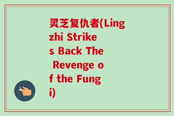 灵芝复仇者(Lingzhi Strikes Back The Revenge of the Fungi)