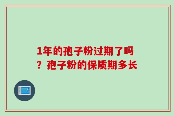 1年的孢子粉过期了吗？孢子粉的保质期多长