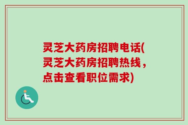 灵芝大药房招聘电话(灵芝大药房招聘热线，点击查看职位需求)