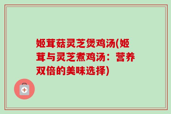 姬茸菇灵芝煲鸡汤(姬茸与灵芝煮鸡汤：营养双倍的美味选择)
