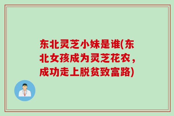 东北灵芝小妹是谁(东北女孩成为灵芝花农，成功走上脱贫致富路)