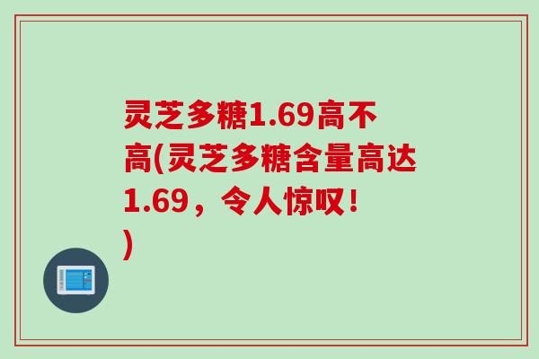 灵芝多糖1.69高不高(灵芝多糖含量高达1.69，令人惊叹！)