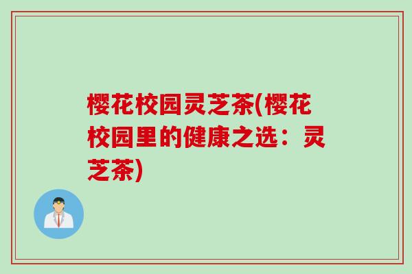 樱花校园灵芝茶(樱花校园里的健康之选：灵芝茶)