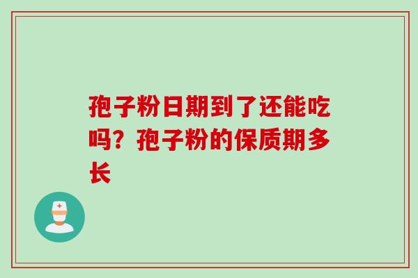 孢子粉日期到了还能吃吗？孢子粉的保质期多长