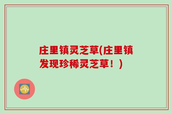 庄里镇灵芝草(庄里镇发现珍稀灵芝草！)