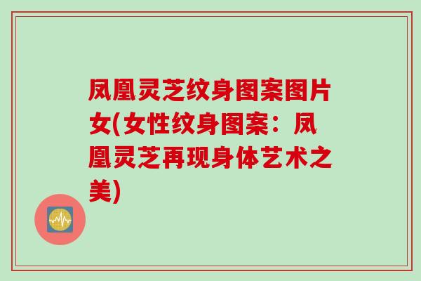 凤凰灵芝纹身图案图片女(女性纹身图案：凤凰灵芝再现身体艺术之美)