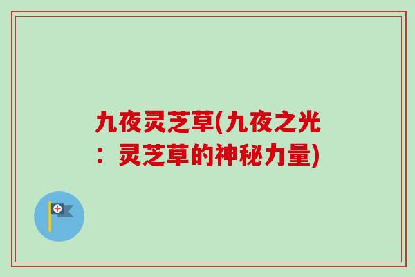 九夜灵芝草(九夜之光：灵芝草的神秘力量)