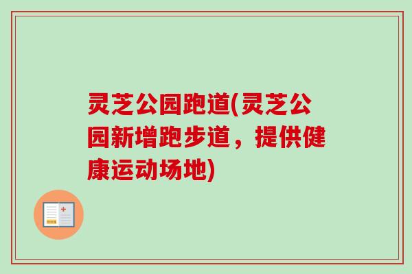 灵芝公园跑道(灵芝公园新增跑步道,提供健康运动场地) 灵芝公园跑道(灵芝公园新增跑步道,提供健康运动场地)