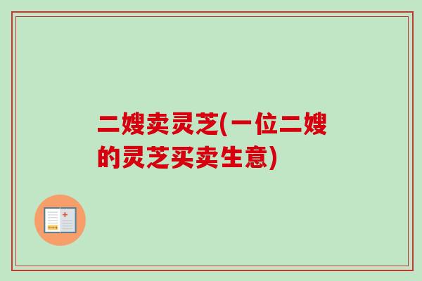 二嫂卖灵芝(一位二嫂的灵芝买卖生意)