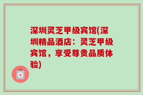 深圳灵芝甲级宾馆(深圳精品酒店：灵芝甲级宾馆，享受尊贵品质体验)