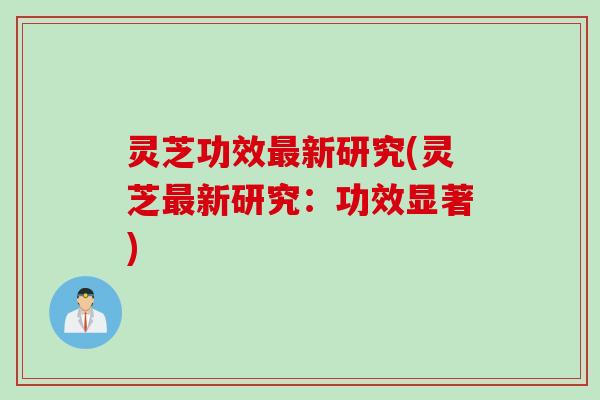 灵芝功效最新研究(灵芝最新研究：功效显著)