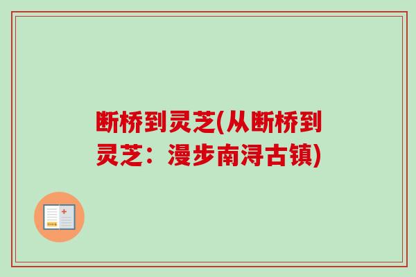 断桥到灵芝(从断桥到灵芝：漫步南浔古镇)