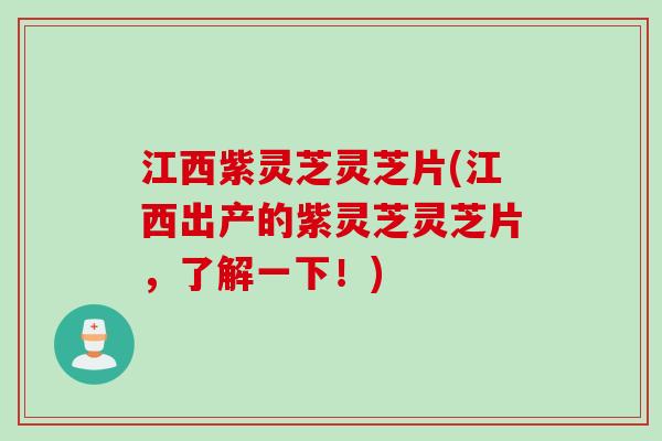 江西紫灵芝灵芝片(江西出产的紫灵芝灵芝片，了解一下！)