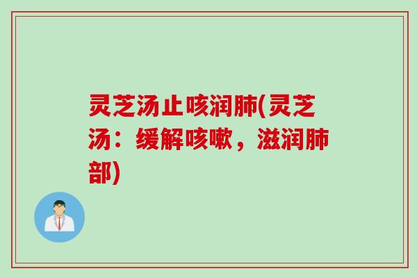 灵芝汤止咳润(灵芝汤：缓解，滋润部)