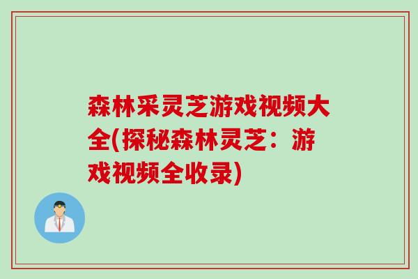 森林采灵芝游戏视频大全(探秘森林灵芝：游戏视频全收录)