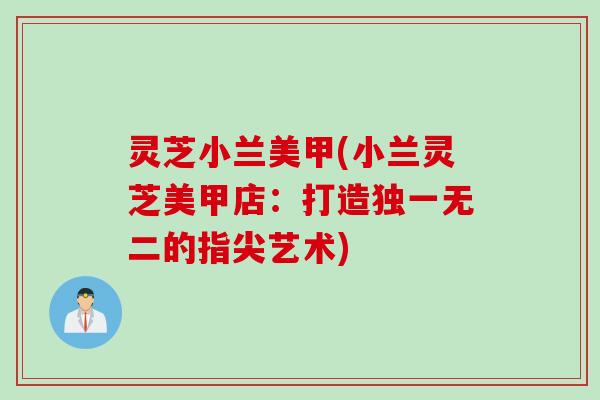 灵芝小兰美甲(小兰灵芝美甲店：打造独一无二的指尖艺术)