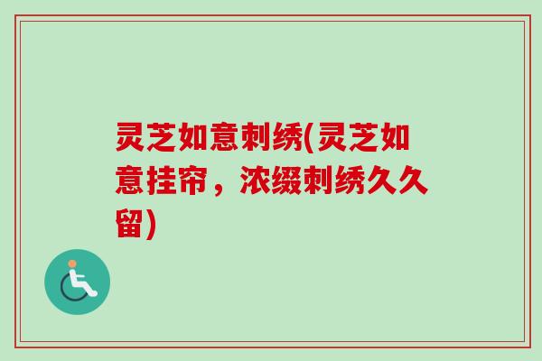 灵芝如意刺绣(灵芝如意挂帘，浓缀刺绣久久留)