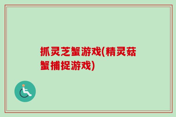 抓灵芝蟹游戏(精灵菇蟹捕捉游戏)