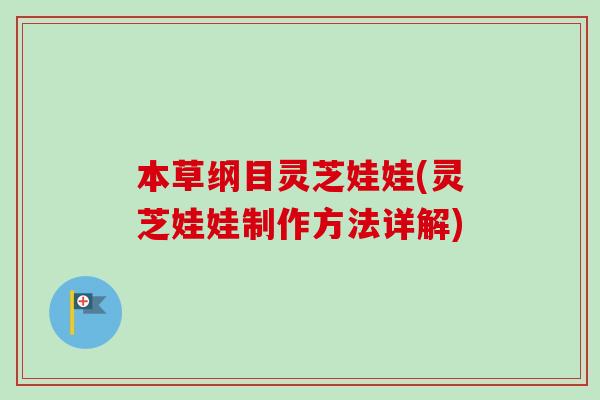 本草纲目灵芝娃娃(灵芝娃娃制作方法详解)