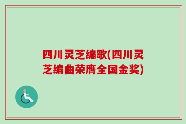 四川灵芝编歌(四川灵芝编曲荣膺全国金奖)
