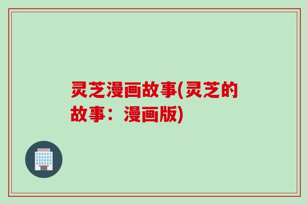 灵芝漫画故事(灵芝的故事：漫画版)