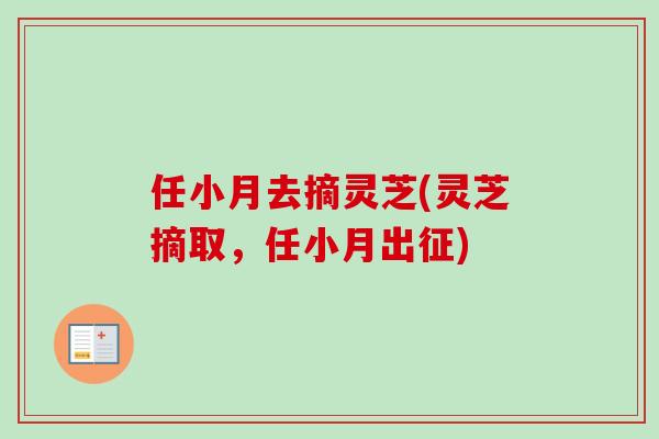 任小月去摘灵芝(灵芝摘取，任小月出征)