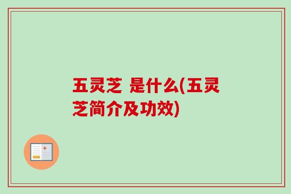 五灵芝 是什么(五灵芝简介及功效)