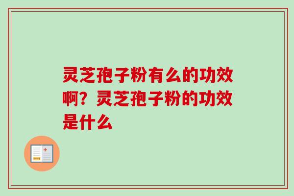 灵芝孢子粉有么的功效啊？灵芝孢子粉的功效是什么