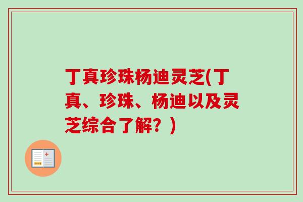 丁真珍珠杨迪灵芝(丁真、珍珠、杨迪以及灵芝综合了解？)