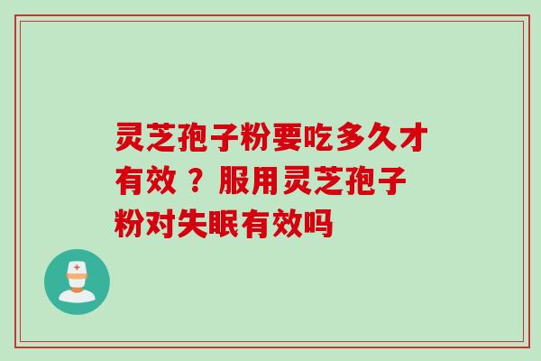 灵芝孢子粉要吃多久才有效 ？服用灵芝孢子粉对失眠有效吗