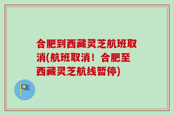 合肥到西藏灵芝航班取消(航班取消！合肥至西藏灵芝航线暂停)