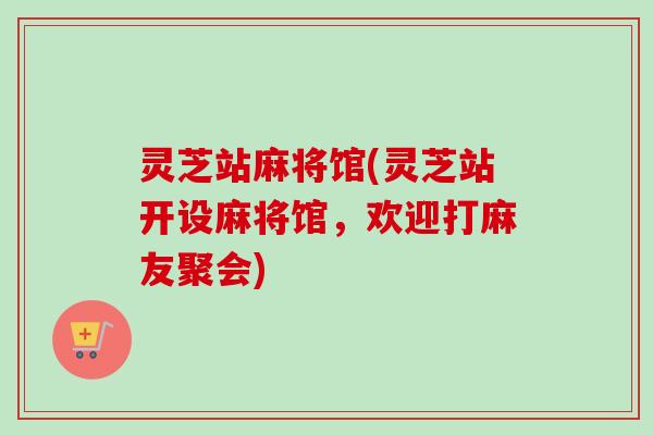 灵芝站麻将馆(灵芝站开设麻将馆,欢迎打麻友聚会) 灵芝站麻将馆(灵芝站开设麻将馆,欢迎打麻友聚会)