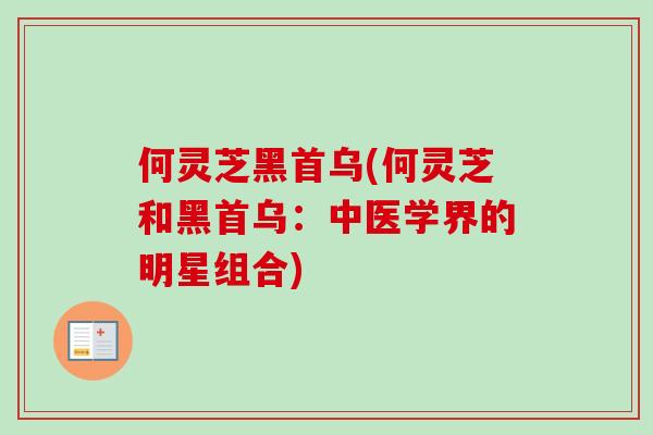 何灵芝黑首乌(何灵芝和黑首乌：中医学界的明星组合)