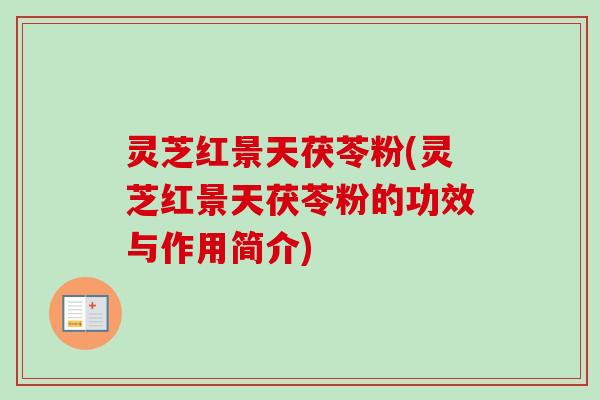 灵芝红景天茯苓粉(灵芝红景天茯苓粉的功效与作用简介)