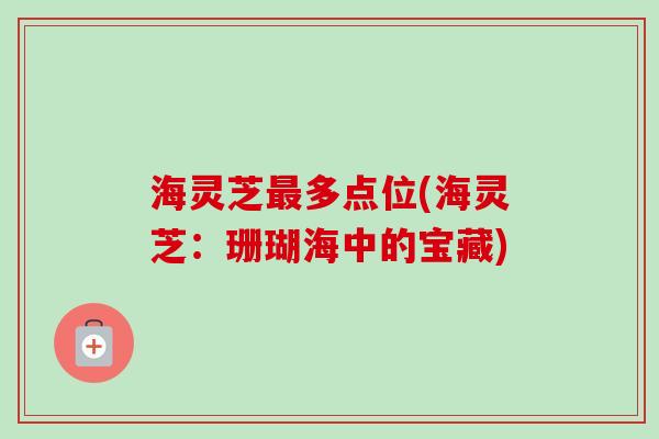 海灵芝最多点位(海灵芝：珊瑚海中的宝藏)
