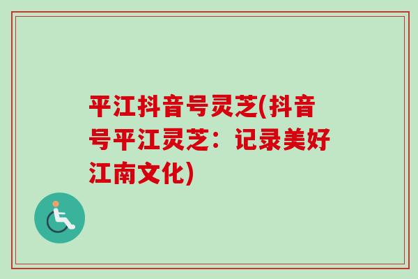 平江抖音号灵芝(抖音号平江灵芝：记录美好江南文化)
