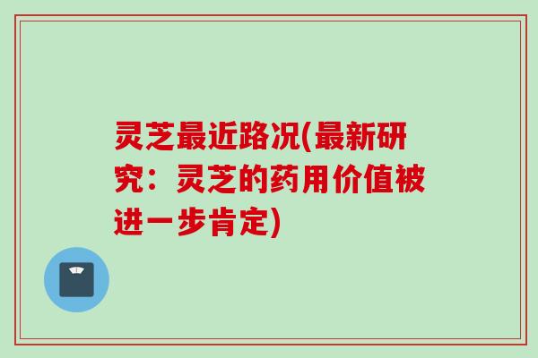 灵芝最近路况(最新研究：灵芝的药用价值被进一步肯定)