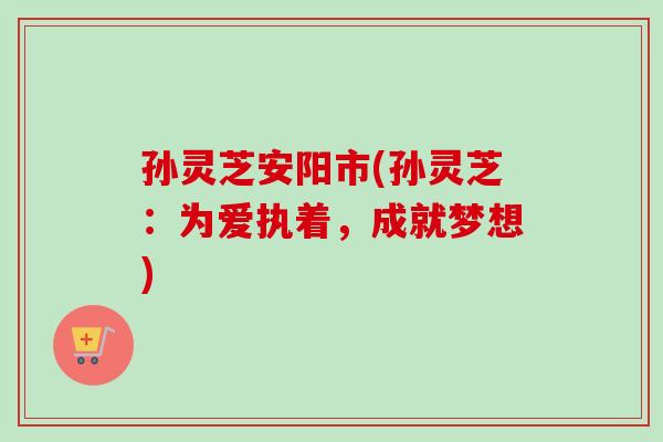 孙灵芝安阳市(孙灵芝：为爱执着，成就梦想)