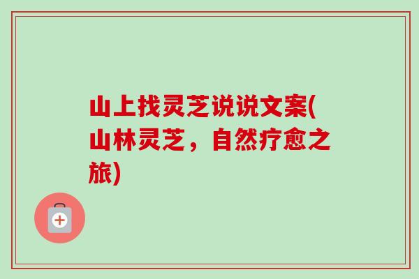 山上找灵芝说说文案(山林灵芝，自然疗愈之旅)