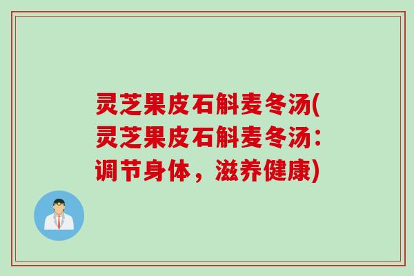 灵芝果皮石斛麦冬汤(灵芝果皮石斛麦冬汤：调节身体，滋养健康)