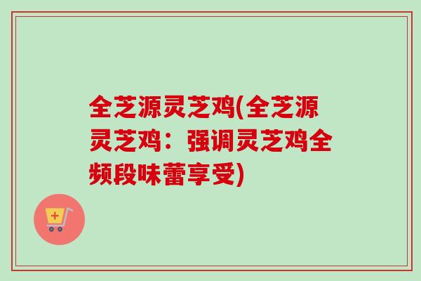 全芝源灵芝鸡(全芝源灵芝鸡：强调灵芝鸡全频段味蕾享受)