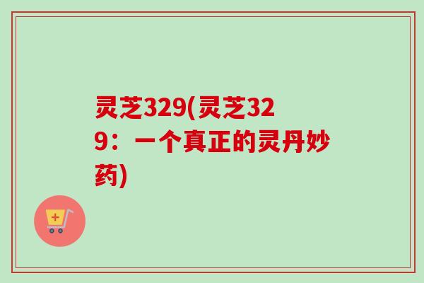 灵芝329(灵芝329：一个真正的灵丹妙药)