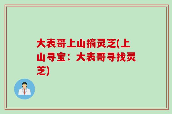大表哥上山摘灵芝(上山寻宝：大表哥寻找灵芝)