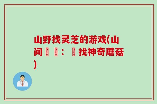 山野找灵芝的游戏(山间尋寶：尋找神奇蘑菇)